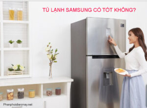 Tủ lạnh Samsung có tốt không?
