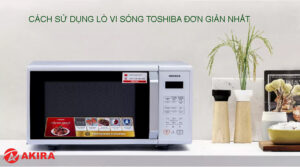 Cách sử dụng lò vi sóng Toshiba đơn giản nhất