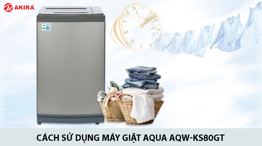 Cách sử dụng máy giặt Aqua AQW-KS80GT - Điện Máy Akira
