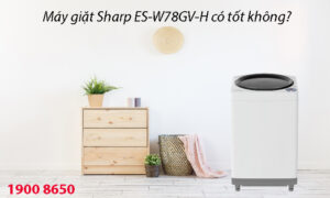 Máy giặt Sharp ES-W78GV-H có tốt không?
