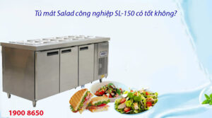 Tủ mát Salad công nghiệp SL-150 có tốt không?
