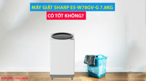 Máy giặt Sharp ES-W78GV-G 7.8kg có tốt không?