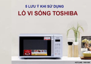 5 lưu ý khi sử dụng lò vi sóng Toshiba