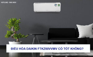 Điều hòa Daikin FTKZ60VVMV có tốt không?