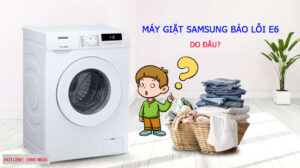 Máy giặt Samsung báo lỗi E6 do đâu?