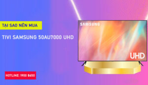 Vì sao nên tậu tivi Samsung 50AU7000 UHD