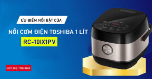 Ưu điểm nổi bật của nồi cơm điện Toshiba 1 lít RC-10IX1PV 