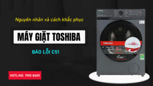 Duyên cớ và cách thức khắc phục máy giặt Toshiba báo lỗi C51