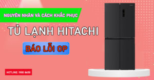 Nguyên nhân và cách khắc phục Tủ lạnh Hitachi báo lỗi OP