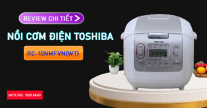 Review chi tiết Nồi cơm điện Toshiba RC-10NMFVN(WT)