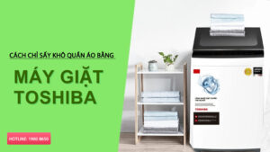 Cách sử dụng chế độ sấy khô của máy giặt Toshiba