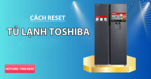 Cách reset tủ lạnh Toshiba