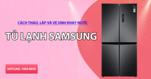 Cách tháo, lắp và vệ sinh khay nước tủ lạnh Samsung