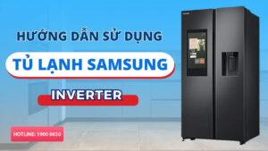 Hướng dẫn sử dụng tủ lạnh Samsung Inverter từ A-Z